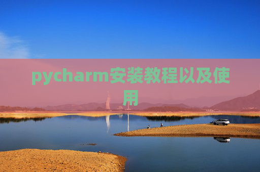 pycharm安装教程以及使用 pycharm安装教程以及使用